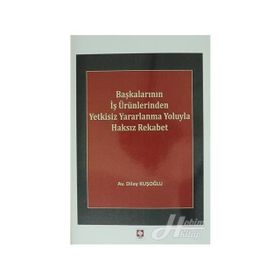 Başkalarının İş Ürünlerinden Yetkisiz Yararlanma Yoluyla Haksız Rekabet - Dilay Kuşoğlu