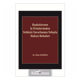 Başkalarının İş Ürünlerinden Yetkisiz Yararlanma Yoluyla Haksız Rekabet - Dilay Kuşoğlu