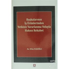Başkalarının İş Ürünlerinden Yetkisiz Yararlanma Yoluyla Haksız Rekabet - Dilay Kuşoğlu
