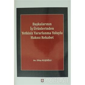 Başkalarının İş Ürünlerinden Yetkisiz Yararlanma Yoluyla Haksız Rekabet - Dilay Kuşoğlu