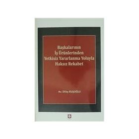 Başkalarının İş Ürünlerinden Yetkisiz Yararlanma Yoluyla Haksız Rekabet - Dilay Kuşoğlu