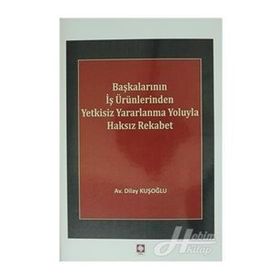 Başkalarının İş Ürünlerinden Yetkisiz Yararlanma Yoluyla Haksız Rekabet - Dilay Kuşoğlu