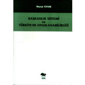 BAŞKANLIK SISTEMI VE TÜRKİYE´DE UYGULANABİLİRLİĞİ - MURAT YANIK