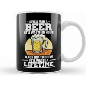 Baskı Dükkanı Give A Man A Beer Hell Waste An Hour Teach A Man How To Brew Beer Waste A Lifetime Kupa Bardak