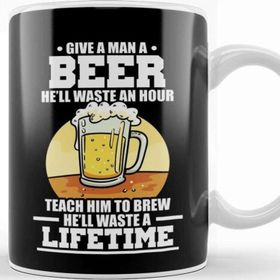Baskı Dükkanı Give A Man A Beer Hell Waste An Hour Teach A Man How To Brew Beer Waste A Lifetime Kupa Bardak