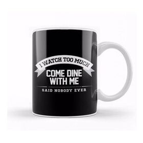 Baskı Dükkanı I Watch Too Much Come Dine With Me Said Nobody Ever Kupa
