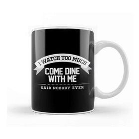 Baskı Dükkanı I Watch Too Much Come Dine With Me Said Nobody Ever Kupa