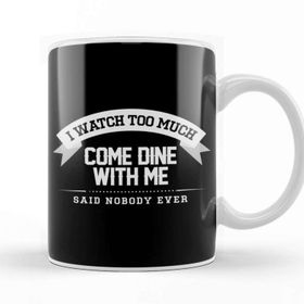 Baskı Dükkanı I Watch Too Much Come Dine With Me Said Nobody Ever Kupa