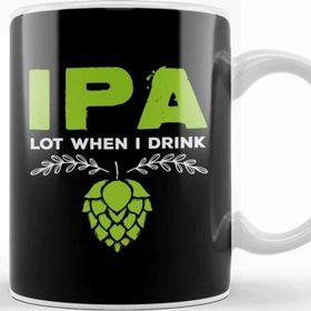 Baskı Dükkanı Ipa Lot When I Drink Funny Beer Drinker S Pun Kupa
