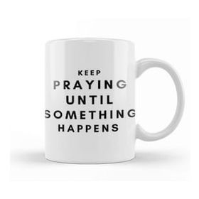Baskı Dükkanı Keep Praying Until Something Happens Kupa
