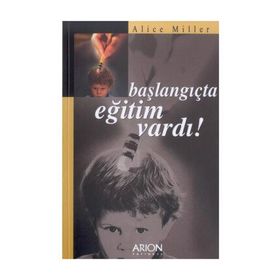 BAŞLANGIÇTA EĞITIM VARDI - ALICE MILLER
