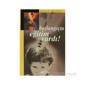 BAŞLANGIÇTA EĞITIM VARDI - ALICE MILLER