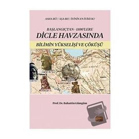 Başlangıçtan 1100'lere Dicle Havzasında Bilimin Yükselişi ve Çöküşü - Bahattin Gümgüm