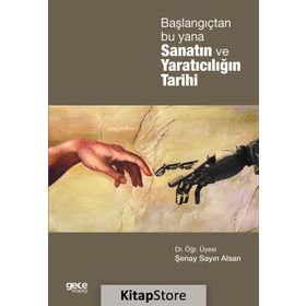 Başlangıçtan Bu Yana Sanatın ve Yaratıcılığın Tarihi / Yrd. Doç. Dr. Şenay Sayın Alsan