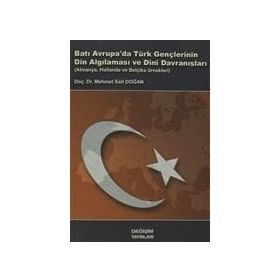 BATI AVRUPA DA TÜRK GENÇLERİNİN DIN ALGILAMASI VE DINI DAVRANIŞLARI ALMANYA, HOLLANDA VE BELÇİKA ÖR - M. SAID DOĞAN