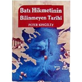 BATI HIKMETININ BILINMEYEN TARIHI - PETER KINGSLEY