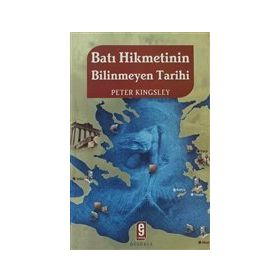BATI HIKMETININ BILINMEYEN TARIHI - PETER KINGSLEY