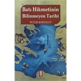 BATI HIKMETININ BILINMEYEN TARIHI - PETER KINGSLEY