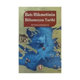BATI HIKMETININ BILINMEYEN TARIHI - PETER KINGSLEY