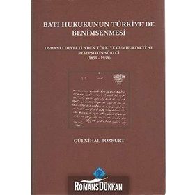 BATI HUKUKUNUN TÜRKİYE'DE BENIMSENMESI OSMANLI DEVLETI'NDEN TÜRKİYE CUMHURIYETINE RESEPSIYON SÜRECİ - GÜLNİHAL BOZKURT