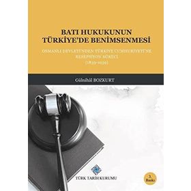 BATI HUKUKUNUN TÜRKİYE'DE BENIMSENMESI OSMANLI DEVLETI'NDEN TÜRKİYE CUMHURIYETINE RESEPSIYON SÜRECİ - GÜLNİHAL BOZKURT