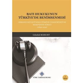 BATI HUKUKUNUN TÜRKİYE'DE BENIMSENMESI OSMANLI DEVLETI'NDEN TÜRKİYE CUMHURIYETINE RESEPSIYON SÜRECİ - GÜLNİHAL BOZKURT