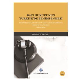 BATI HUKUKUNUN TÜRKİYE'DE BENIMSENMESI OSMANLI DEVLETI'NDEN TÜRKİYE CUMHURIYETINE RESEPSIYON SÜRECİ - GÜLNİHAL BOZKURT
