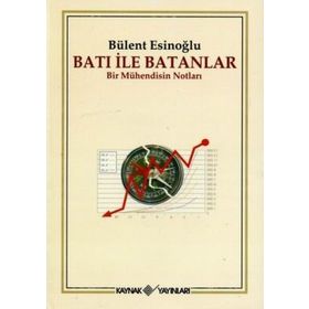 BATI İLE BATANLAR BIR MÜHENDİSİN NOTLARI - BÜLENT ESİNOĞLU