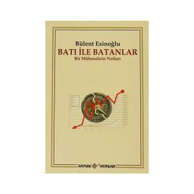 BATI İLE BATANLAR BIR MÜHENDİSİN NOTLARI - BÜLENT ESİNOĞLU