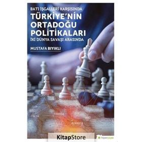 Batı İşgalleri Karşısında Türkiye’nin Ortadoğu Politikaları: İki Dünya Savaşı Arasında - Mustafa Bıyıklı