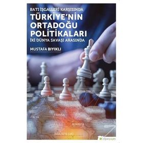 Batı İşgalleri Karşısında Türkiye’nin Ortadoğu Politikaları: İki Dünya Savaşı Arasında - Mustafa Bıyıklı