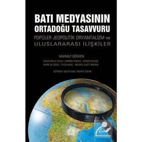 BATI MEDYASININ ORTADOĞU TASAVVURU POPÜLER JEOPOLITIK, ORYANTALIZM VE ULUSLARARASI İLIŞKILER - MAHMUT GÖKMEN