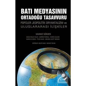 BATI MEDYASININ ORTADOĞU TASAVVURU POPÜLER JEOPOLITIK, ORYANTALIZM VE ULUSLARARASI İLIŞKILER - MAHMUT GÖKMEN