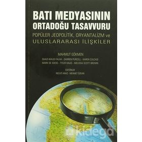 BATI MEDYASININ ORTADOĞU TASAVVURU POPÜLER JEOPOLITIK, ORYANTALIZM VE ULUSLARARASI İLIŞKILER - MAHMUT GÖKMEN