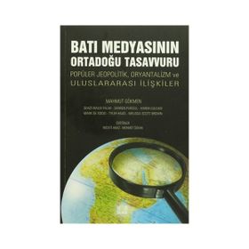 BATI MEDYASININ ORTADOĞU TASAVVURU POPÜLER JEOPOLITIK, ORYANTALIZM VE ULUSLARARASI İLIŞKILER - MAHMUT GÖKMEN