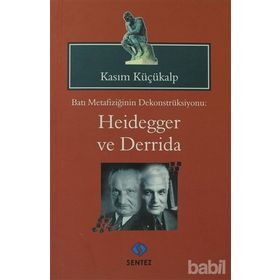 BATI METAFİZİĞİNİN DEKONTSRÜKSİYONU: HEIDEGGER VE DERRIDAI - KASIM KÜÇÜKALP