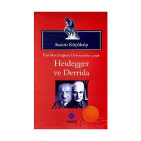 BATI METAFİZİĞİNİN DEKONTSRÜKSİYONU: HEIDEGGER VE DERRIDAI - KASIM KÜÇÜKALP