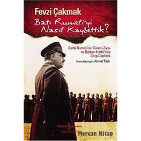 BATI RUMELI'YI NASIL KAYBETTIK? GARBI RUMELI'NIN SURET-I ZIYAI VE BALKAN HARBI'NDE GARP CEPHESI - FEVZI ÇAKMAK