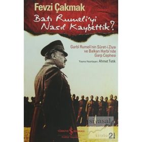 BATI RUMELI'YI NASIL KAYBETTIK? GARBI RUMELI'NIN SURET-I ZIYAI VE BALKAN HARBI'NDE GARP CEPHESI - FEVZI ÇAKMAK