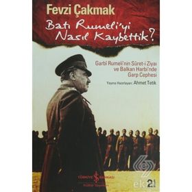 BATI RUMELI'YI NASIL KAYBETTIK? GARBI RUMELI'NIN SURET-I ZIYAI VE BALKAN HARBI'NDE GARP CEPHESI - FEVZI ÇAKMAK