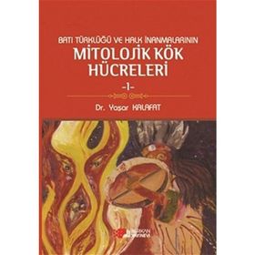 BATI TÜRKLÜĞÜ VE HALK İNANMALARININ MITOLOJIK KÖK HÜCRELERI 1 - YAŞAR KALAFAT