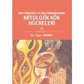 BATI TÜRKLÜĞÜ VE HALK İNANMALARININ MITOLOJIK KÖK HÜCRELERI 1 - YAŞAR KALAFAT