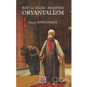 Batı ve İslam Arasında Oryantalizm - İsmail Süphandağı