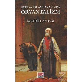 Batı ve İslam Arasında Oryantalizm - İsmail Süphandağı