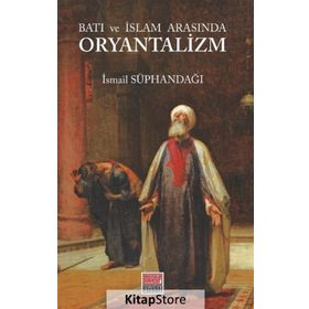 Batı ve İslam Arasında Oryantalizm - İsmail Süphandağı