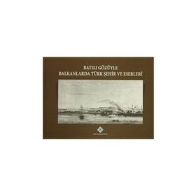 Batılı Gözüyle Balkanlarda Türk Şehir ve Eserleri - kollektif
