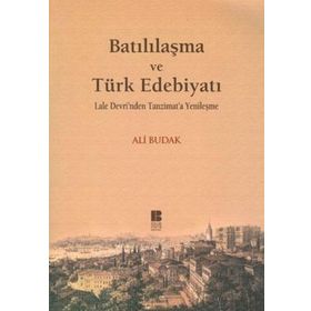 BATILILAŞMA VE TÜRK EDEBİYATI LALE DEVRI'NDEN TANZIMAT'A YENİLEŞME - ALI BUDAK