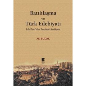 BATILILAŞMA VE TÜRK EDEBİYATI LALE DEVRI'NDEN TANZIMAT'A YENİLEŞME - ALI BUDAK