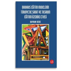 Bauhaus Eğitim Modelinin Türkiye'de Sanat ve Tasarım Eğitimi Üzerine Etkisi - Bayram Dede