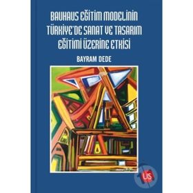 Bauhaus Eğitim Modelinin Türkiye'de Sanat ve Tasarım Eğitimi Üzerine Etkisi - Bayram Dede